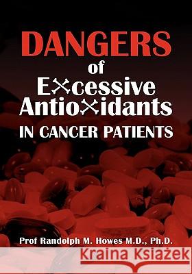 Dangers Of Excessive Antioxidants In Cancer Patients: A Health Impact Statement and Selective Review for the Medical Professional and Educated Consume Howes MD, Phd Randolph M. 9781461101000 Createspace