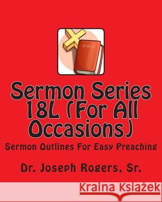 Sermon Series 18L (For All Occasions): Sermon Outlines For Easy Preaching Rogers, Sr. Joseph R. 9781461101833 Createspace