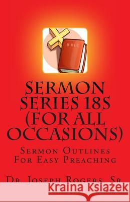 Sermon Series 18S (For All Occasions): Sermon Outlines For Easy Preaching Rogers, Sr. Joseph R. 9781461101963 Createspace