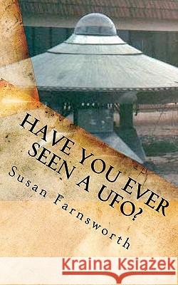 Have You Ever Seen A UFO? Farnsworth, Susan 9781461102397 Createspace