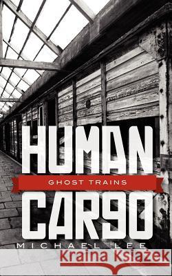 Human Cargo: Ghost Trains Michael S. Lee 9781461104131 Createspace