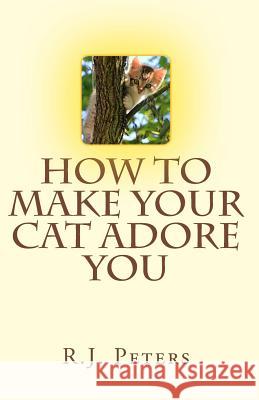 How to Make Your Cat Adore You Dr R. J. Peters 9781461104728 Createspace