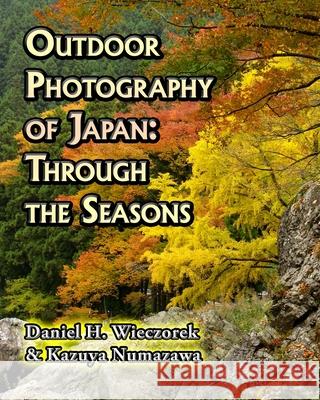 Outdoor Photography of Japan: Through the Seasons Kazuya Numazawa, Daniel H Wieczorek 9781461105206 Createspace Independent Publishing Platform