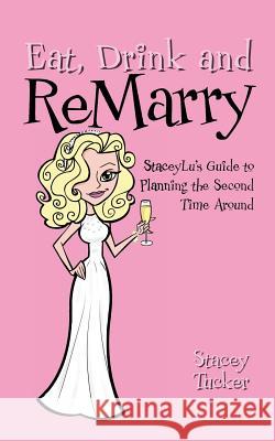 Eat, Drink and ReMarry: StaceyLu's Guide to Planning the Second Time Around Tucker, Stacey 9781461106340 Createspace