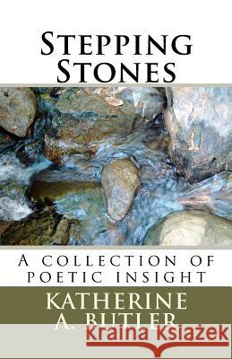 Stepping Stones: A collection of poetic insight Butler, Katherine A. 9781461108634