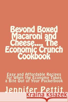 Beyond Boxed Macaroni and Cheese.... The Economic Crunch Cookbook: Easy and Affordable Recipes for When the Economy Takes a Bite Out of Your Pocketboo Pettit, Jennifer 9781461109020