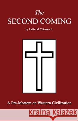 The Second Coming: A Pre-Mortem on Western Civilization Lavoy M. Thiesse 9781461113058 Createspace