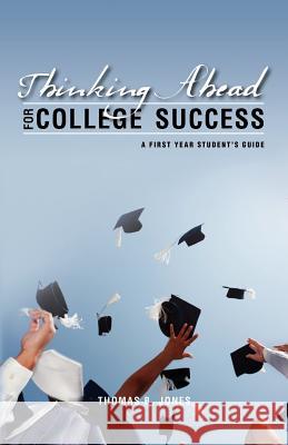 Thinking Ahead for College Success: A First Year Student's Guide Thomas B. Jones 9781461114710 Createspace