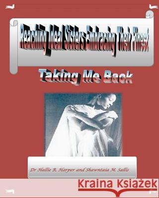 Reaching Ideal Sisters Embracing Their Finest: Taking Me Back Dr Hallie R. Harper Shawntaia M. Sallis 9781461115014 Createspace