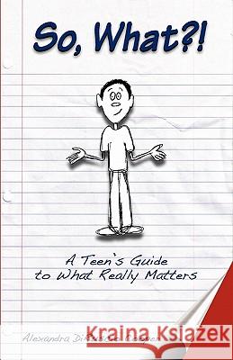 So, What?!: A Teen's Guide to What Really Matters Alexandra Dirusci Amanda Diruscio Darryl Diruscio 9781461116769 Createspace