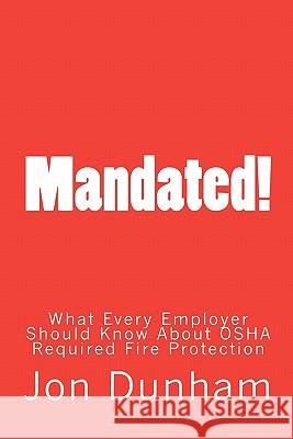 Mandated!: What Every Employer Should Know About OSHA Required Fire Protection Dunham, Jon 9781461117995 Createspace
