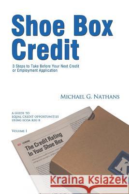 Shoe Box Credit - 3 Steps to Take Before Your Next Credit or Employment Application: A Guide to Equal Credit Opportunities Michael G. Nathans 9781461118107 Createspace
