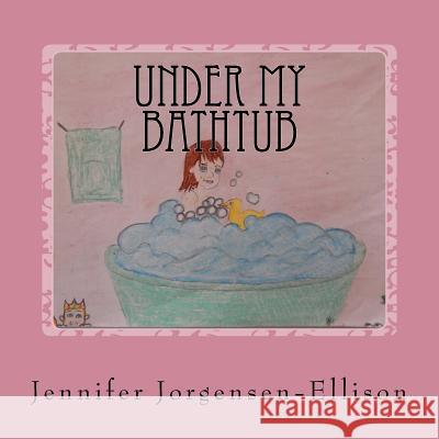 Under my Bathtub Jennifer Jorgensen-Ellison 9781461119760 Createspace Independent Publishing Platform