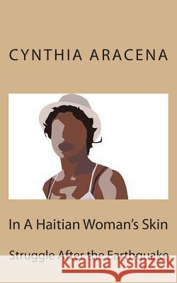 In A Haitian Woman's Skin: Struggle after the Earthquake Aracena, Cynthia 9781461120117 Createspace