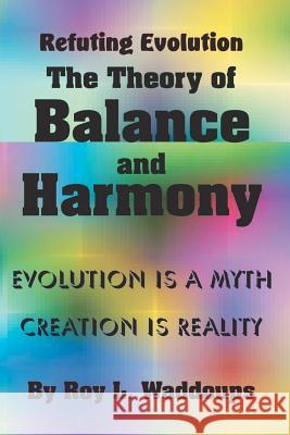 Refuting Evolution - the Theory of Balance and Harmony Waddoups, Roy L. 9781461125006 Createspace