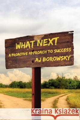 What Next: A Proactive Approach to Success Aj Borowsky 9781461125082