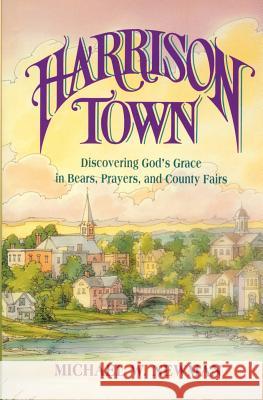 Harrison Town: Discovering God's Grace in Bears, Prayers, and County Fairs Michael W. Newman 9781461126676 Createspace