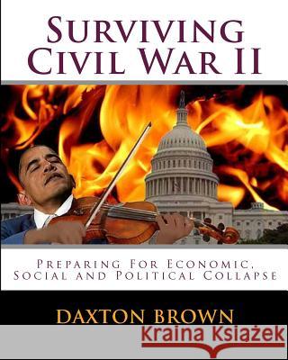 Surviving Civil War II: Preparing For Economic, Social and Political Collapse Brown, Daxton 9781461126966 Createspace
