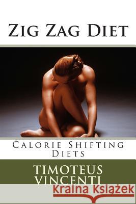 Zig Zag Diet: Calorie Shifting Diets Timoteus Vincenti 9781461127765 Createspace
