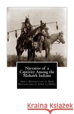 Narrative of a Captivity Among the Mohawk Indians: And a Description of New Netherland in 1642-3 (1856) John Gilmary Shea Father Isaac Jogues 9781461127857 Createspace