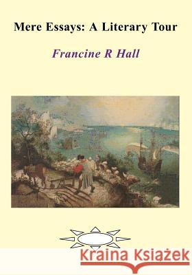 Mere Essays: A Literary Tour Francine R. Hall 9781461128243 Createspace