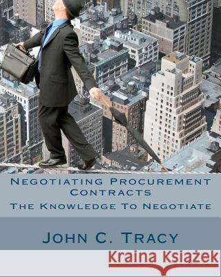 Negotiating Procurement Contracts: The Knowledge to Negotiate John C. Trac 9781461128250 Createspace