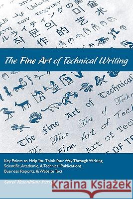 The Fine Art of Technical Writing: Key Points to Help You Think Your Way Through Writing Scientific, Academic, and Technical Publications, Business Re Carol Rosenblum Perry Maia Small 9781461129240 Createspace