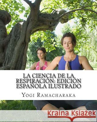 La Ciencia de la Respiración: Edición Española Ilustrado Ramacharaka, Yogi 9781461132219