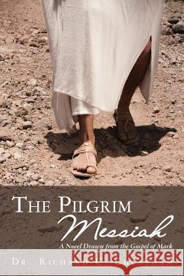 The Pilgrim Messiah: A Novel Drawn from the Gospel of Mark Dr Richard C. Cheatham 9781461132776 Createspace