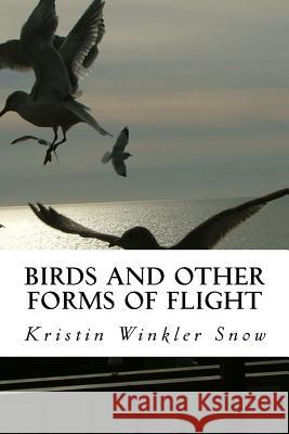 Birds and Other Forms of Flight Kristin Winkler Snow 9781461133001 Createspace Independent Publishing Platform