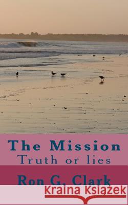The Mission: Truth or lies Clark, Ron G. 9781461133094 Createspace