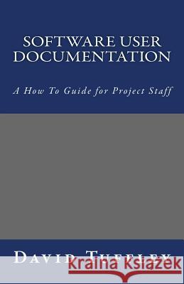 Software User Documentation: A How To Guide for Project Staff Tuffley, David 9781461133377 Createspace