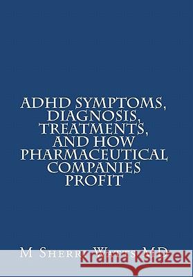 ADHD Symptoms, Diagnosis, Treatments, and How Pharmaceutical Companies Profit M. Sherri Watt 9781461133384 Createspace