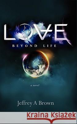 Love Beyond Life Jeffrey A. Brown 9781461135692 Createspace