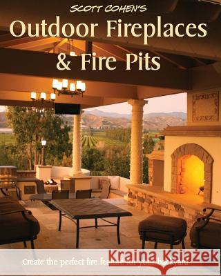Scott Cohen's Outdoor Fireplaces and Fire Pits: Create the perfect fire feature for your back yard Cohen, Scott 9781461135746 Createspace