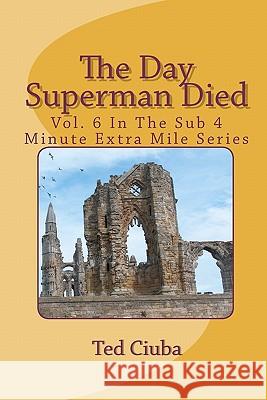 The Day Superman Died: Vol. 6 In The Sub 4 Minute Extra Mile Series Ciuba, Ted 9781461135999 Createspace