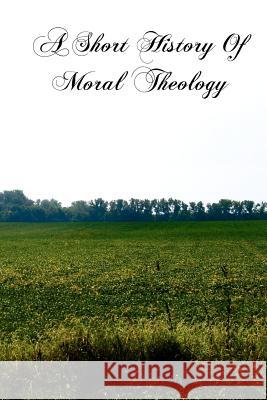 A Short History Of Moral Theology Slater S. J., Thomas 9781461137085 Createspace