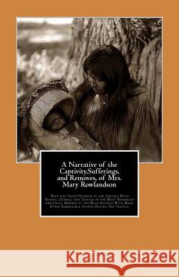 A Narrative of the Captivity, Sufferings, and Removes, of Mrs. Mary Rowlandson: Who was Taken Prisoner by the Indians; With Several Others; and Treate Rowlandson, Mary 9781461137764 Createspace