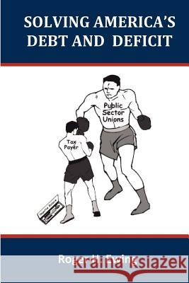 Solving America's Debt and Deficit MR Roger H. Ewing 9781461139119