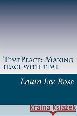 TimePeace making peace with time: A Novel approach to making peace with time Rose, Laura Lee 9781461139911 Createspace
