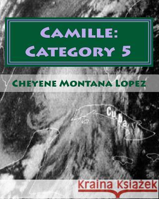 Camille: Category 5: The Most Powerful Hurricane Of The Century Lopez, Cheyene Montana 9781461140757 Createspace