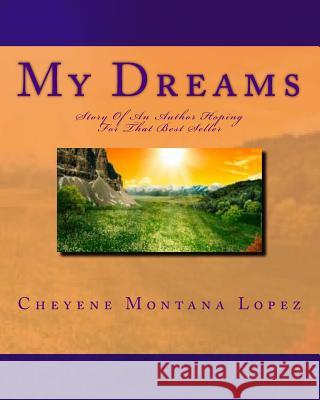 My Dreams: Story Of An Author Hoping For That Best seller Lopez, Cheyene Montana 9781461140788 Createspace