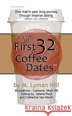 My First 32 Coffee Dates: One man's year long journey through internet dating Hill, M. Lyman 9781461141105 Createspace