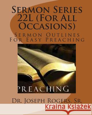 Sermon Series 22L (For All Occasions): Sermon Outlines For Easy Preaching Rogers, Sr. Joseph R. 9781461142591 Createspace