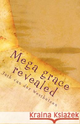 Mega grace revealed: Living in the atmosphere of grace Van Der Westhuizen, Jath 9781461143147 Createspace