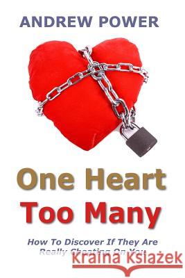 One Heart Too Many: How to discover if they are really cheating on you. Power, Andrew 9781461143154 Createspace