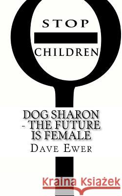 DOG Sharon: The Future Is Female Ewer, Dave 9781461143178 Createspace