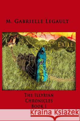 The Illyrian Chronicles: Exile M. Gabrielle Legault Erik Legault-Taylor Bennett Tracy Huffma 9781461144823 Createspace Independent Publishing Platform