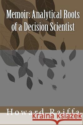 Memoir: Analytical Roots of a Decision Scientist Howard Raiffa 9781461146926