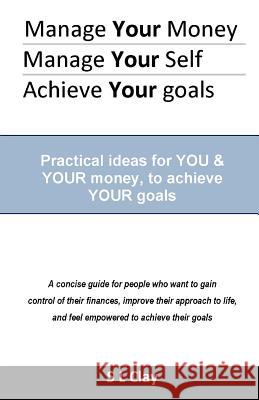 Manage your Money, Manage your Self, Achieve your Goals: Practical ideas for You & Your money to achieve Your goals Clay, S. L. 9781461146940 Createspace